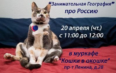 20 апреля "Занимательная география" про нашу Родину в муркафе "Кошки в окошке"